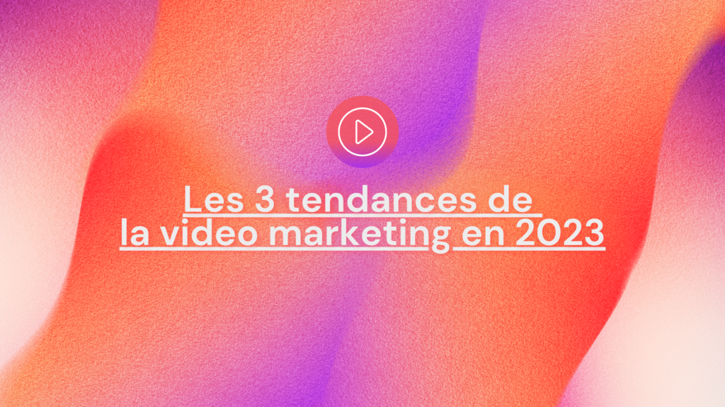 3 trends of video marketing in 2023